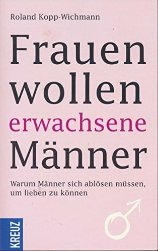 Kopp-Wichmann, Roland Frauen wollen erwachsene Männer: Warum Männer sich ablösen müssen, um lieben zu können