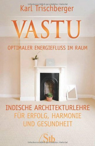 Trischberger, Karl Vastu Optimaler Energiefluss im Raum: Indische Architekturlehre für Erfolg, Harmonie und Gesundheit