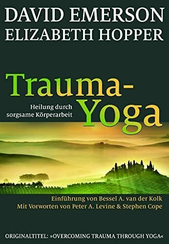 Elizabeth Hopper Trauma-Yoga: Heilung durch sorgsame Körperarbeit. Einführung von Bessel van der Kolk: Heilung durch sorgsame Körperarbeit. Therapiebegleitende Übungen ... und alle, die ihren Körper heilen wollen