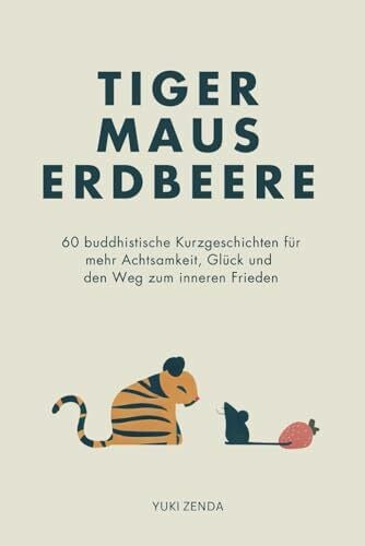 Zenda, Yuki Tiger Maus Erdbeere: 60 buddhistische Kurzgeschichten für mehr Achtsamkeit, Glück und den Weg zum inneren Frieden (Zen-Routinen)