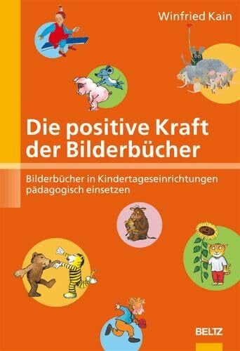 Kain, Winfried Die positive Kraft der Bilderbücher: Bilderbücher in Kindertageseinrichtungen pädagogisch einsetzen