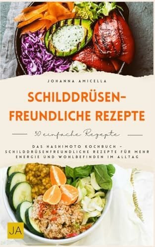 Amicella, Johanna Schilddrüsenfreundliche Rezepte: Das Hashimoto Kochbuch – Schilddrüsenfreundliche Rezepte für mehr Energie und Wohlbefinden im Alltag