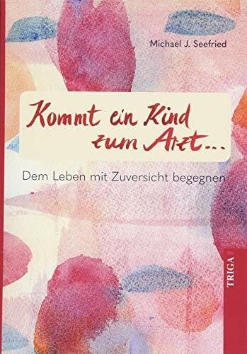 Seefried, Michael J. Kommt ein Kind zum Arzt: Dem Leben mit Zuversicht begegnen