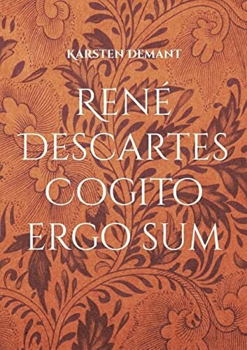 Demant, Karsten René Descartes Cogito ergo sum: Ausarbeitungen seiner philosophischen Werke