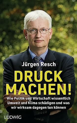 Resch, Jürgen Druck machen!: Wie Politik und Wirtschaft wissentlich Umwelt und Klima schädigen – und was wir wirksam dagegen tun können - Der Bundesgeschäftsführer der Deutschen Umwelthilfe deckt auf
