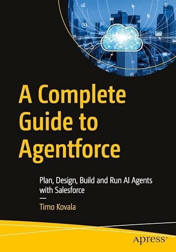 Kovala, Timo A Complete Guide to Agentforce: Plan, Design, Build and Run AI Agents with Salesforce
