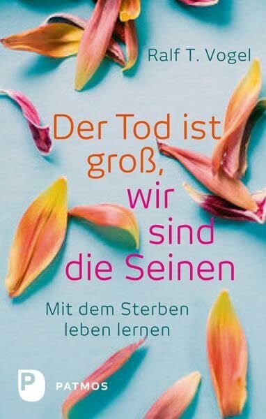Vogel, Ralf T. Der Tod ist groß, wir sind die Seinen: Mit dem Sterben leben lernen