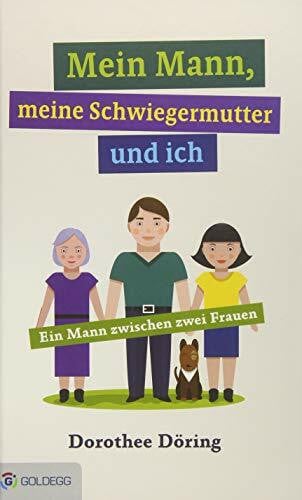 Dorothee Mein Mann, meine Schwiegermutter und ich: Ein Mann zwischen zwei Frauen
