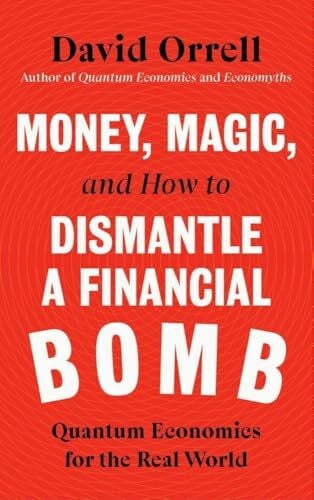 Orrell, David Money, Magic, and How to Dismantle a Financial Bomb: Quantum Economics for the Real World