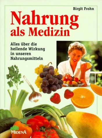 Frohn, Birgit Nahrung als Medizin: Alles über die heilende Wirkung in unseren Nahrungsmitteln. Über 200 Rezepte u. Rezepturen f. Schönheit, Gesundheit und Wohlbefinden