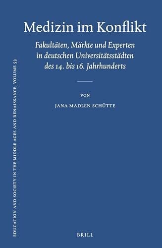 Schütte, Jana Madlen Medizin Im Konflikt: Fakultäten, Märkte Und Experten in Deutschen Universitätsstädten Des 14. Bis 16. Jahrhunderts (Education and Society in the Middle Ages and Renaissance, Band 53)