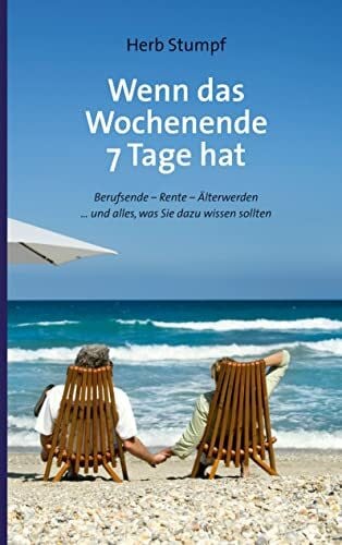 Stumpf, Herb Wenn das Wochenende 7 Tage hat: Berufsende - Rente - Älterwerden ... und alles, was Sie dazu wissen sollten