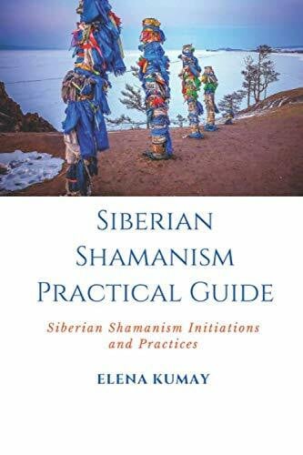 Kumay, Elena Siberian Shamanism Practical Guide: Siberian Shamanism Initiations and Practices