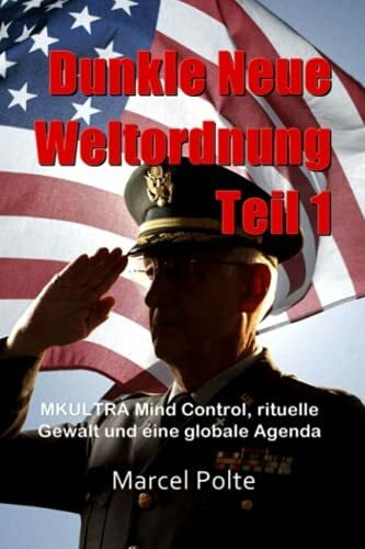 Polte, Marcel Dunkle Neue Weltordnung Teil 1: MKULTRA Mind Control, rituelle Gewalt und eine globale Agenda