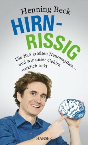 Beck, Henning Hirnrissig: Die 20,5 größten Neuromythen - und wie unser Gehirn wirklich tickt