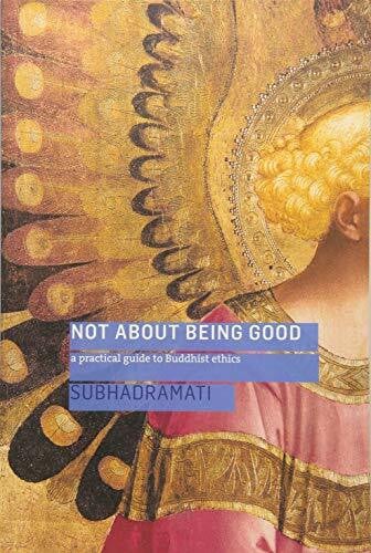 Subhadramati Not About Being Good: A Practical Guide to Buddhist Ethics