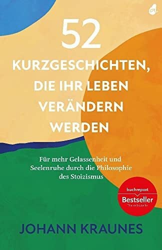 Johann Kraunes 52 Kurzgeschichten, die Ihr Leben verändern werden (Inspirierende Kurzgeschichten für Erwachsene): Für mehr Gelassenheit und Seelenruhe durch die Philosophie des Stoizismus