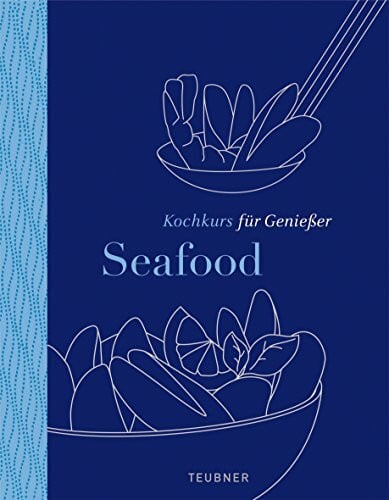 Seafood - TEUBNER Kochkurs für Genießer: Ausgezeichnet mit der Silbermedaille der GAD, Gastronomische Akademie Deutschlands