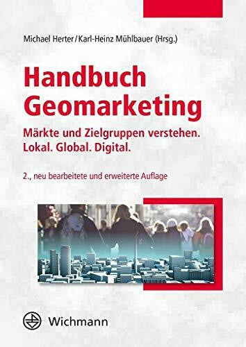 Karl-Heinz Mühlbauer (Hrsg.) Handbuch Geomarketing: Märkte und Zielgruppen verstehen: Lokal. Global. Digital