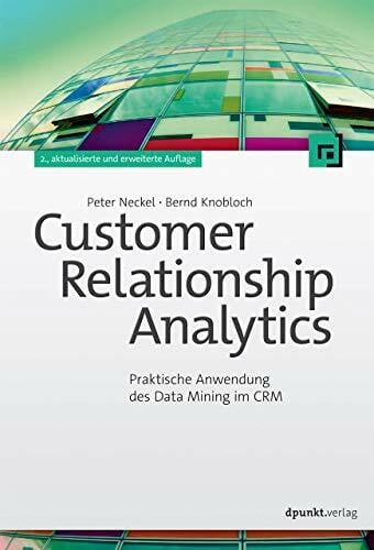 Neckel, Peter Customer Relationship Analytics: Praktische Anwendung des Data Mining im CRM
