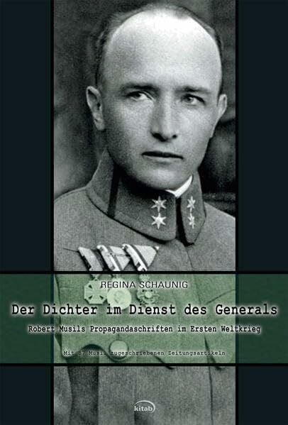 Schaunig, Regina Der Dichter im Dienst des Generals: Robert Musils Propagandaschriften im Ersten Weltkrieg. Mit 87 Musil zugeschriebenen Zeitungsartikeln: Robert Musils Propagandaschriften im 1. Weltkrieg