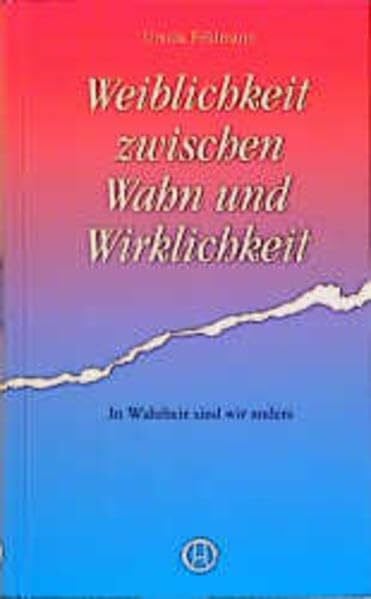 Feldmann, Ursula Weiblichkeit zwischen Wahn und Wirklichkeit: In Wahrheit sind wir anders