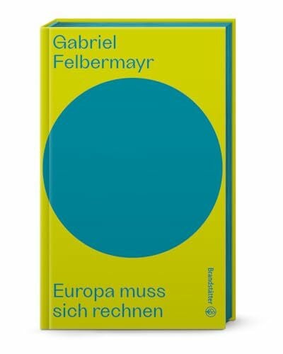 Felbermayr, Gabriel Europa muss sich rechnen (Auf dem Punkt). Inflation, Energiekrise, Staatsverschuldung, Sicherheit und Wohlstand in der EU: Die klare Analyse von Gabriel Felbermayr