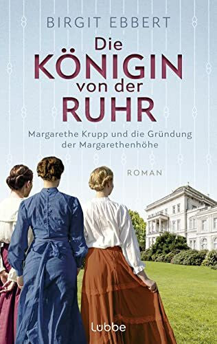 Ebbert, Birgit Die Königin von der Ruhr: Margarethe Krupp und die Gründung der Margarethenhöhe. Roman