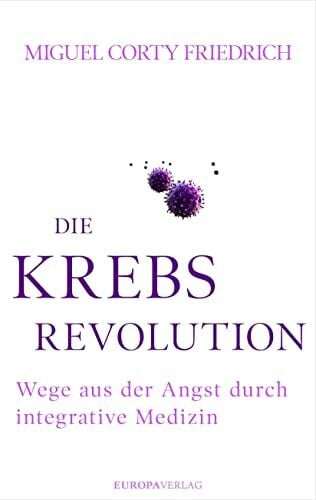 Corty Friedrich, Miguel Die Krebsrevolution: Wege aus der Angst durch integrative Medizin