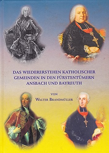 Brandmüller, Walter Das Wiedererstehen katholischer Gemeinden in den Fürstentümern Ansbach und Bayreuth