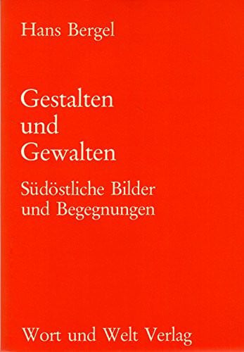 Hans Bergel Gestalten und Gewalten: Südöstliche Bilder und Begegnungen