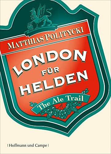 Politycki, Matthias London für Helden: The Ale Trail - Expeditionen ins Bierreich