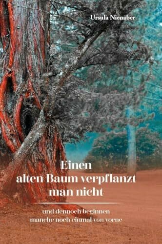 Nienaber, Ursula Einen alten Baum verpflanzt man nicht: und dennoch beginnen manche noch einmal von vorne