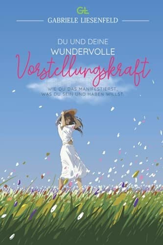 Ebner, Bianca Du und Deine wundervolle Vorstellungskraft: Wie du das manifestierst, was du sein und haben willst