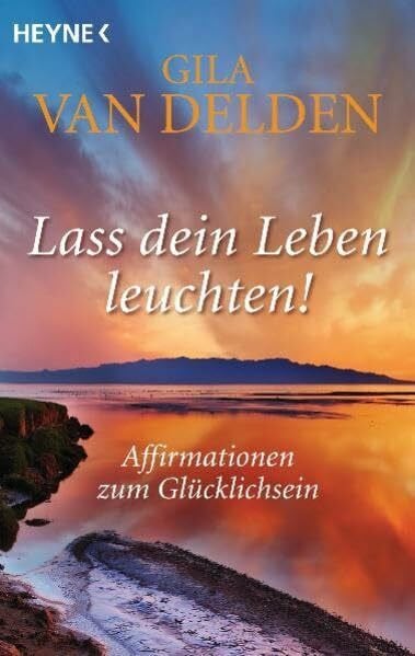 Delden, Gila van Lass dein Leben leuchten!: Affirmationen zum Glücklichsein