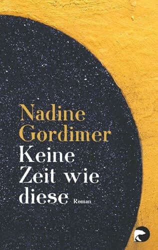 Gordimer, Nadine Keine Zeit wie diese: Roman | Nobelpreisträgerin Nadine Gordimer über Apartheid und Neubeginn