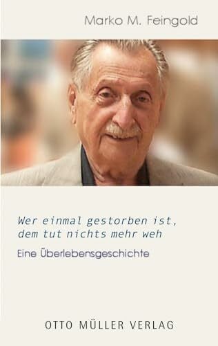 Marko M. Feingold Wer einmal gestorben ist, dem tut nichts mehr weh: Eine Überlebensgeschichte