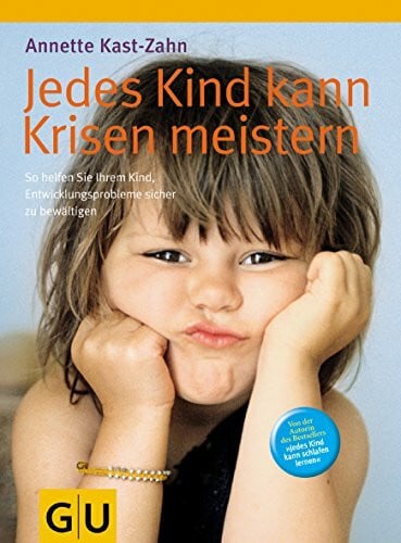 Annette Kast-Zahn Jedes Kind kann Krisen meistern: So helfen Sie ihrem Kind, Entwicklungsprobleme sicher zu bewältigen