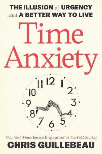 Guillebeau, Chris Time Anxiety: The Illusion of Urgency and a Better Way to Live (Crown Currency)