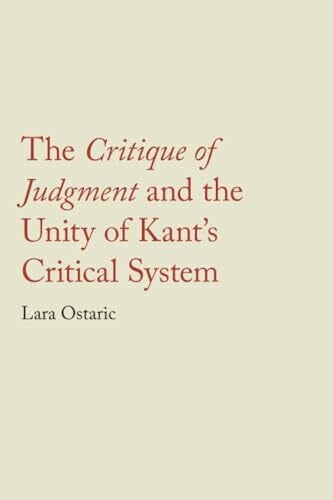 Ostaric, Lara The Critique of Judgment and the Unity of Kant's Critical System