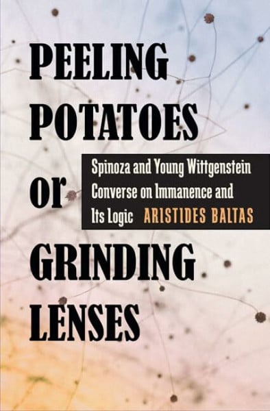 Baltas, Aristides Peeling Potatoes or Grinding Lenses: Spinoza and Young Wittgenstein Converse on Immanence and Its Logic