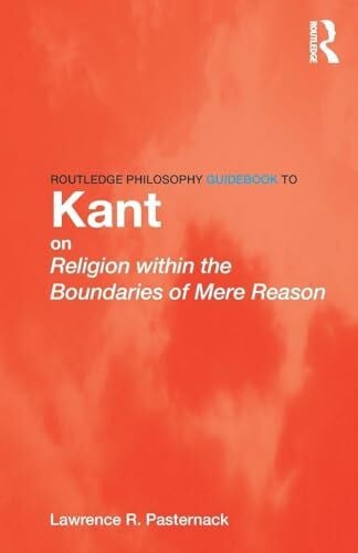 Pasternack, Lawrence Routledge Philosophy Guidebook to Kant on Religion within the Boundaries of Mere Reason (Routledge Philosophy Guidebooks)