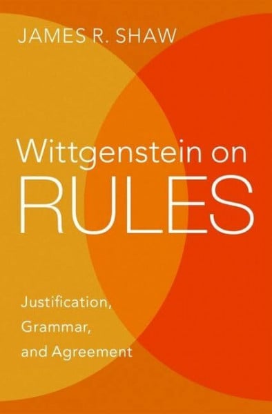 Shaw, James R. Wittgenstein on Rules: Justification, Grammar, and Agreement
