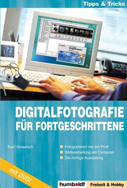 Tom! Striewisch Digitalfotografie für Fortgeschrittene: Fotografieren wie ein Profi - Bildbearbeitung am Computer - Die richtige Ausrüstung
