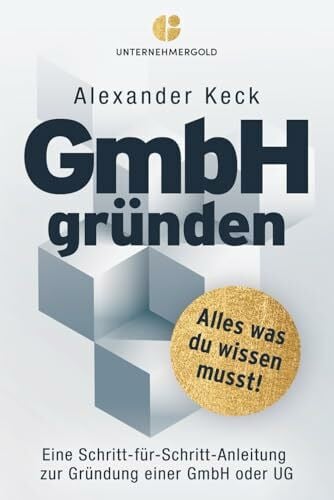 Keck, Alexander GmbH gründen: Alles, was du wissen musst – Eine Schritt-für-Schritt-Anleitung zur Gründung einer GmbH oder UG (Steuern sparen, GmbH & Holding richtig nutzen)