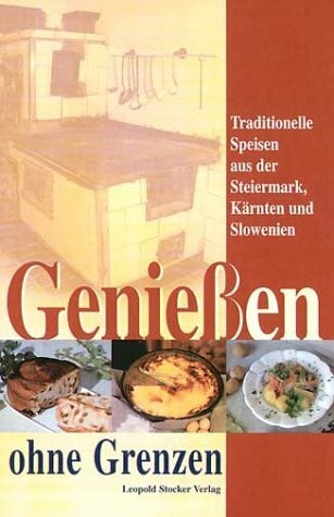 Geniessen ohne Grenzen: Traditionelle Speisen aus der Steiermark, Kärnten, Slowenien: Traditionelle Speisen aus der Steiermark, Kärnten und Slowenien