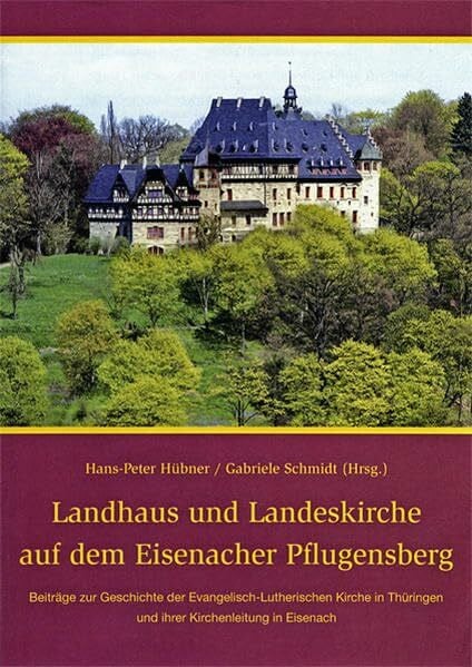 Schmidt, Gabriele Landhaus und Landeskirche auf dem Eisenacher Pflugensberg: Beiträge zur Geschichte der Evangelisch-Lutherischen Kirche in Thüringen und ihrer Kirchenleitung in Eisenach