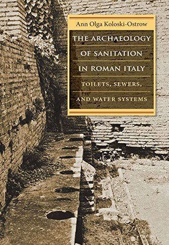 Koloski-Ostrow, Ann Olga The Archaeology of Sanitation in Roman Italy: Toilets, Sewers, and Water Systems (Studies in the History of Greece and Rome)
