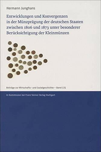 Junghans, Hermann Entwicklungen und Konvergenzen in der Münzprägung der deutschen Staaten zwischen 1806 und 1873 unter besonderer Berücksichtigung der Kleinmünzen ... Wirtschafts- und Sozialgeschichte, Band 131)