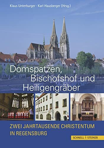 Klaus Unterburger Domspatzen, Bischofshof und Heiligengräber: Zwei Jahrtausende Christentum in Regensburg